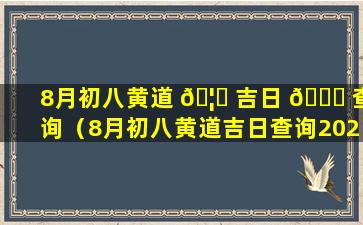 8月初八黄道 🦋 吉日 🐈 查询（8月初八黄道吉日查询2022年命运）